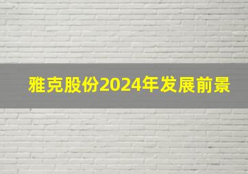 雅克股份2024年发展前景