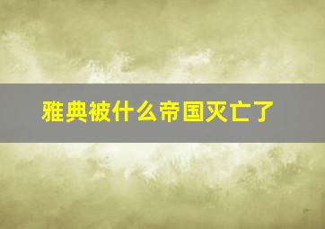 雅典被什么帝国灭亡了