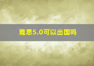 雅思5.0可以出国吗