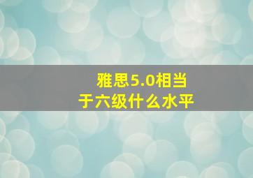 雅思5.0相当于六级什么水平