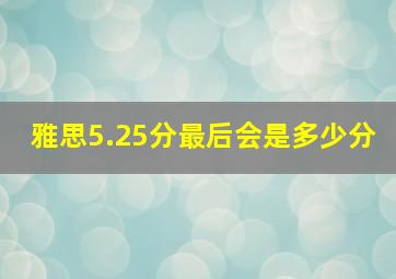 雅思5.25分最后会是多少分