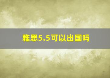 雅思5.5可以出国吗