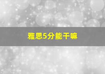 雅思5分能干嘛