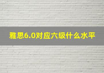 雅思6.0对应六级什么水平