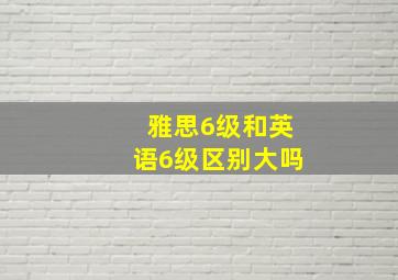 雅思6级和英语6级区别大吗