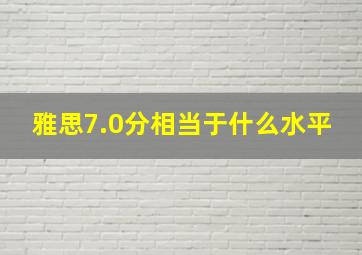 雅思7.0分相当于什么水平