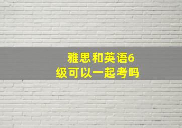 雅思和英语6级可以一起考吗