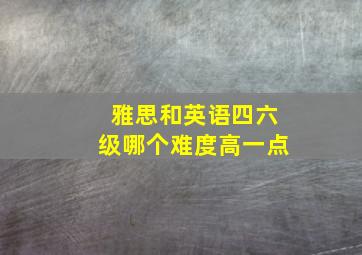 雅思和英语四六级哪个难度高一点