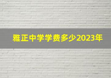 雅正中学学费多少2023年