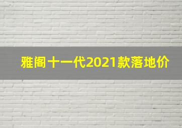 雅阁十一代2021款落地价