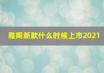 雅阁新款什么时候上市2021