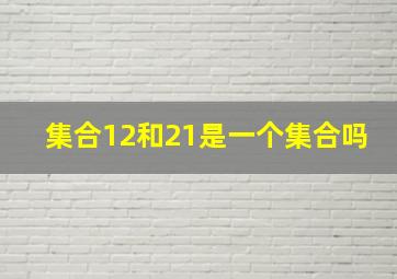 集合12和21是一个集合吗