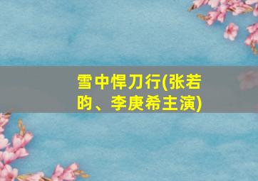 雪中悍刀行(张若昀、李庚希主演)