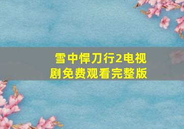 雪中悍刀行2电视剧免费观看完整版