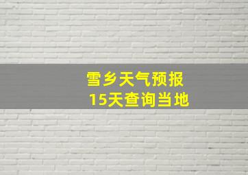 雪乡天气预报15天查询当地