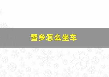 雪乡怎么坐车