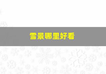 雪景哪里好看