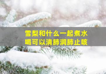 雪梨和什么一起煮水喝可以清肺润肺止咳