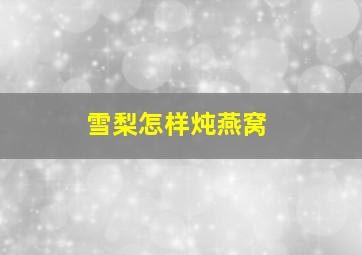 雪梨怎样炖燕窝