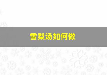 雪梨汤如何做