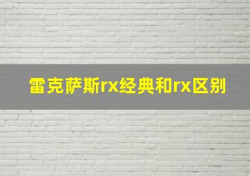 雷克萨斯rx经典和rx区别