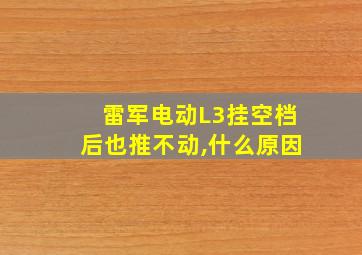 雷军电动L3挂空档后也推不动,什么原因