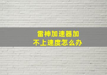 雷神加速器加不上速度怎么办