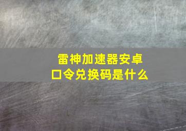 雷神加速器安卓口令兑换码是什么