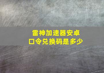 雷神加速器安卓口令兑换码是多少