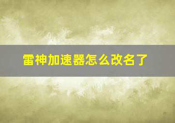 雷神加速器怎么改名了