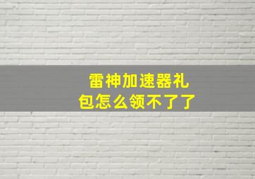 雷神加速器礼包怎么领不了了