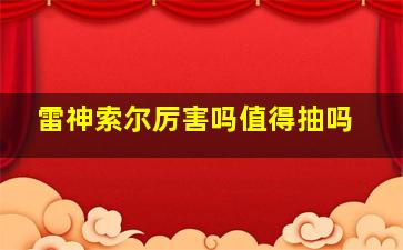 雷神索尔厉害吗值得抽吗