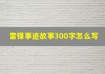 雷锋事迹故事300字怎么写