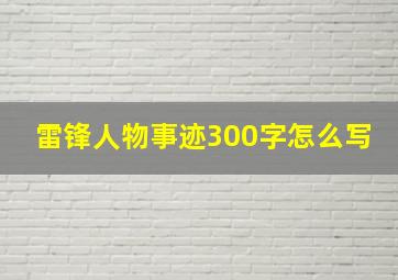 雷锋人物事迹300字怎么写