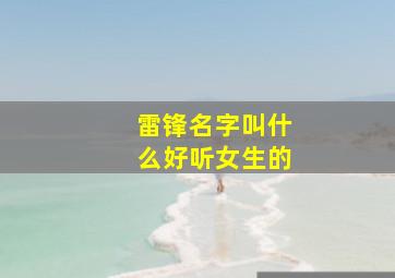 雷锋名字叫什么好听女生的