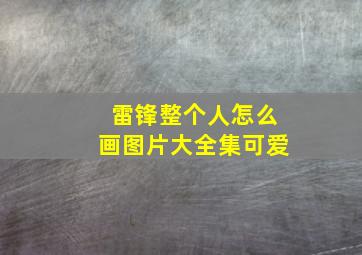 雷锋整个人怎么画图片大全集可爱