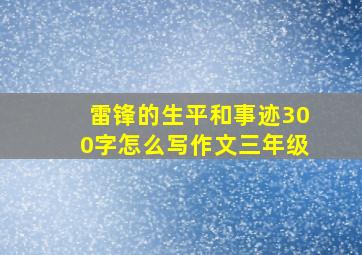 雷锋的生平和事迹300字怎么写作文三年级