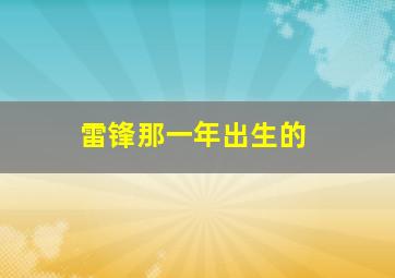 雷锋那一年出生的