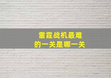 雷霆战机最难的一关是哪一关