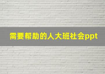 需要帮助的人大班社会ppt