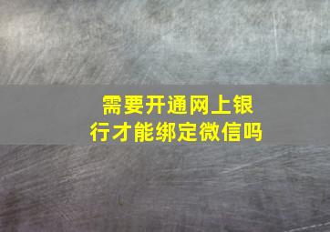 需要开通网上银行才能绑定微信吗