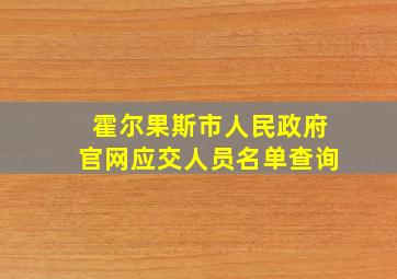 霍尔果斯市人民政府官网应交人员名单查询