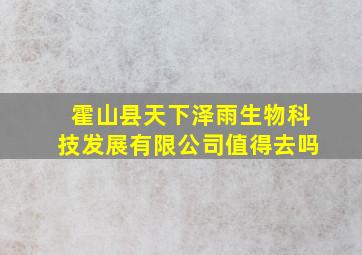 霍山县天下泽雨生物科技发展有限公司值得去吗