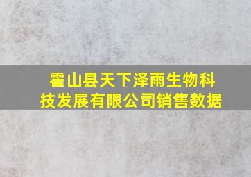 霍山县天下泽雨生物科技发展有限公司销售数据