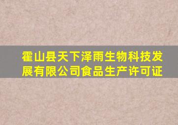 霍山县天下泽雨生物科技发展有限公司食品生产许可证