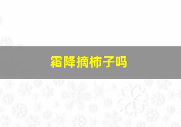 霜降摘柿子吗