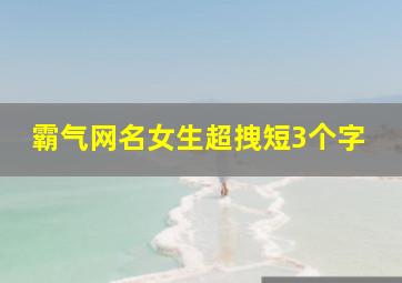 霸气网名女生超拽短3个字