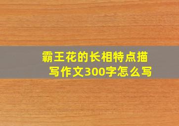 霸王花的长相特点描写作文300字怎么写