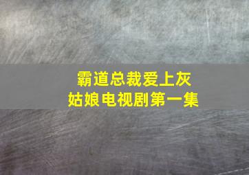 霸道总裁爱上灰姑娘电视剧第一集