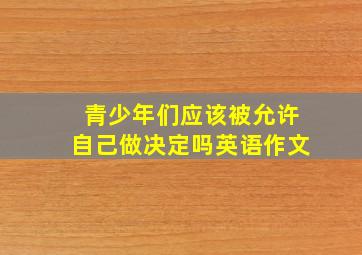 青少年们应该被允许自己做决定吗英语作文